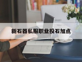 包罗新石器私服职业投石加点的词条